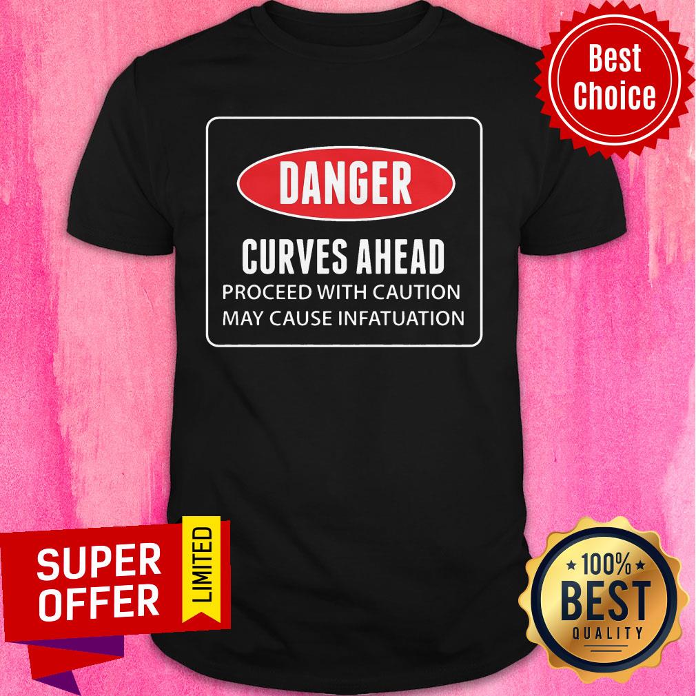 Danger Curves A Head Proceed With Caution May Cause Infatuation Shirt