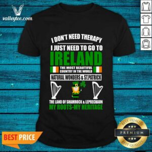 I Don’t Need Therapy I Just Need To Go To Ireland The Most Beautiful Country In The World Natural Wonders St Patrick Shirt