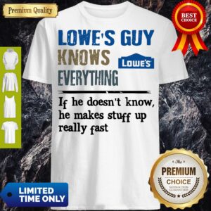 Lowe's Guy Knows Everything If He Doesn't Know He Makes Stuff Up Really Fast Shirt