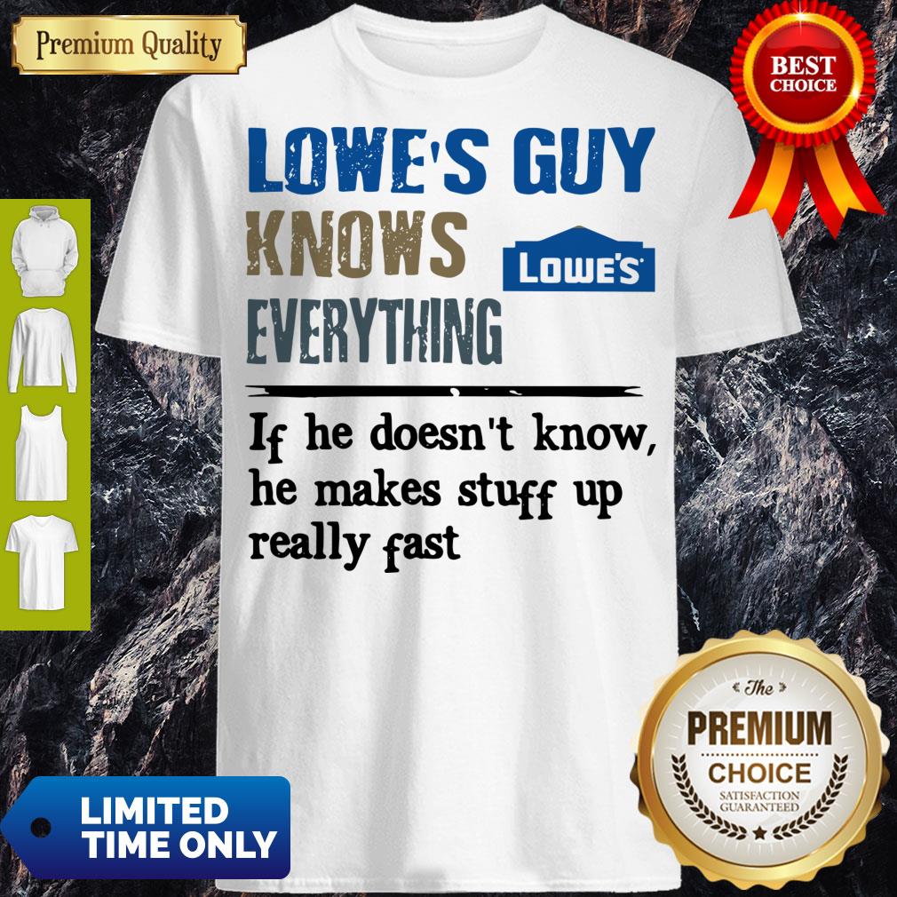 Lowe's Guy Knows Everything If He Doesn't Know He Makes Stuff Up Really Fast Shirt