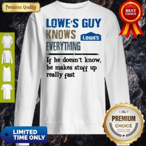 Alternative view of Lowe's Guy Knows Everything If He Doesn't Know He Makes Stuff Up Really Fast Shirt