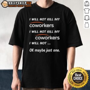 Funny I Will Not Kill My Coworkers I Will Not Kill My Coworkers I Will Not Ok Maybe Just One T-Shirt
