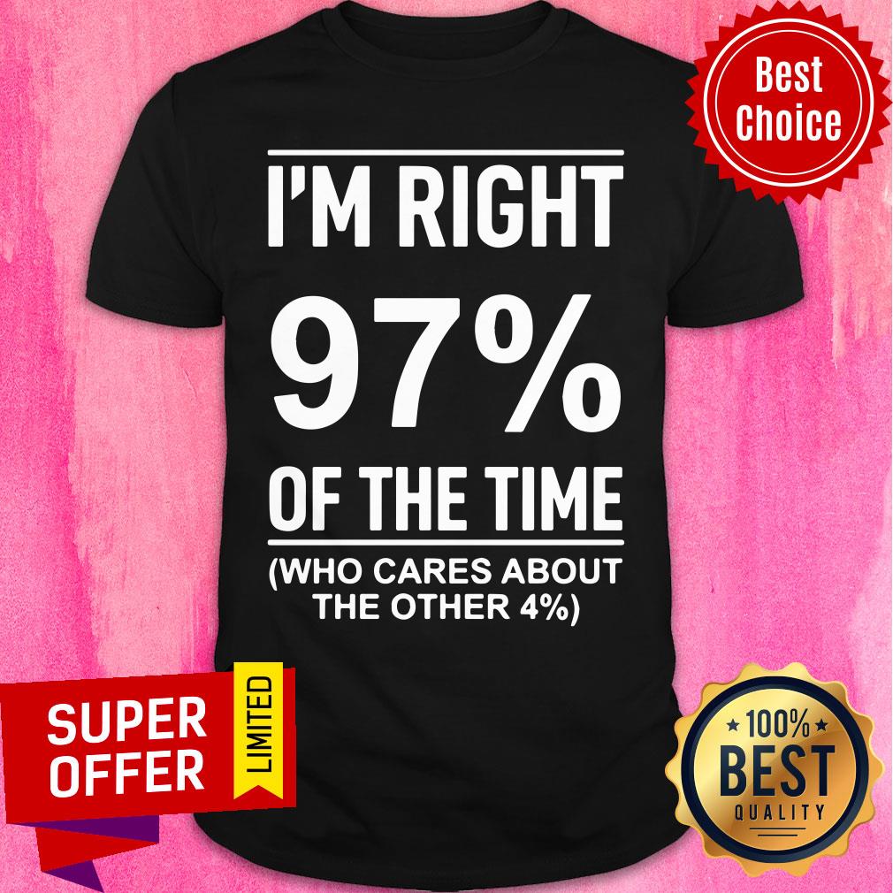 I'm Right 97% Of The Time Cares About Other 4% Shirt
