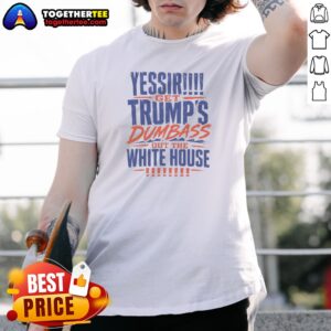 Pretty Yessir Get Trump'S Dumbass Out The White House Shirt
