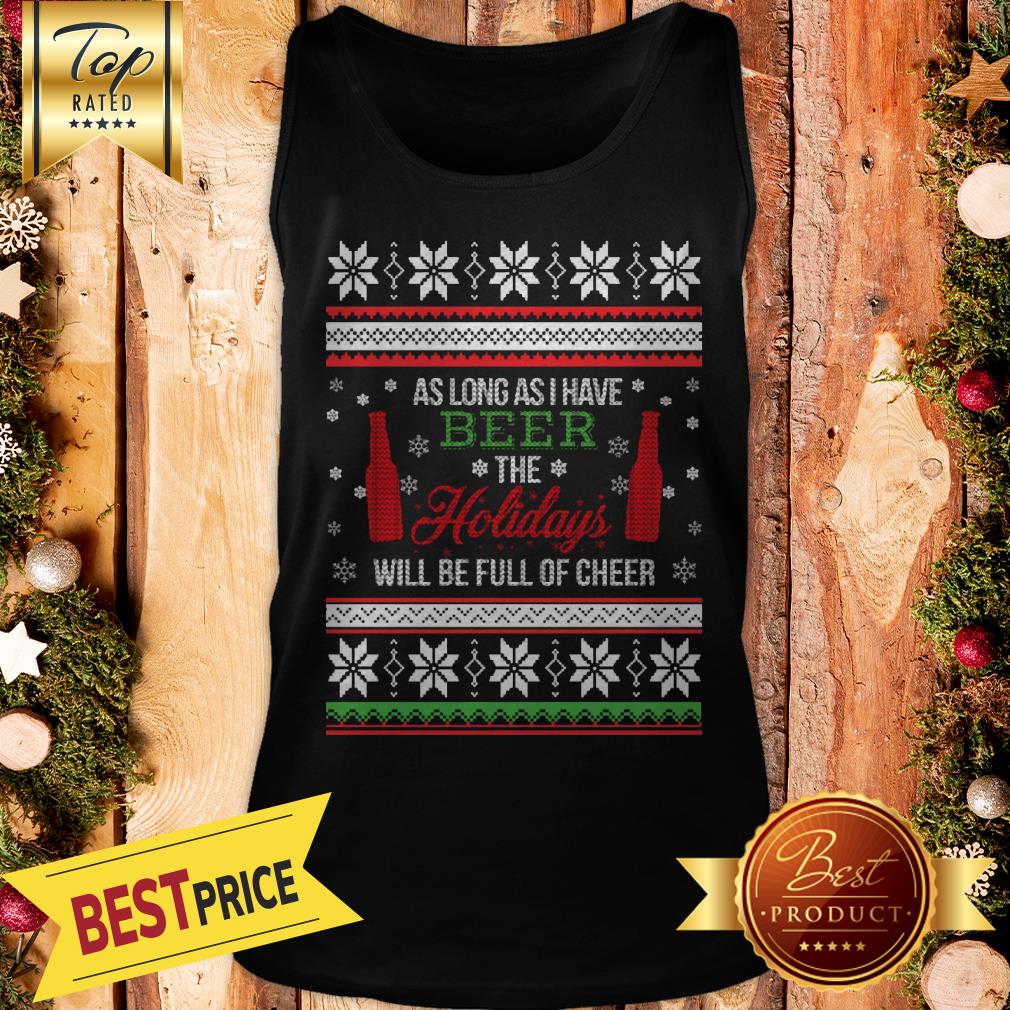 As Long As I Have Beer The Holidays Funny Will Be Full Of Cheer Christmas Shirt - Image 3