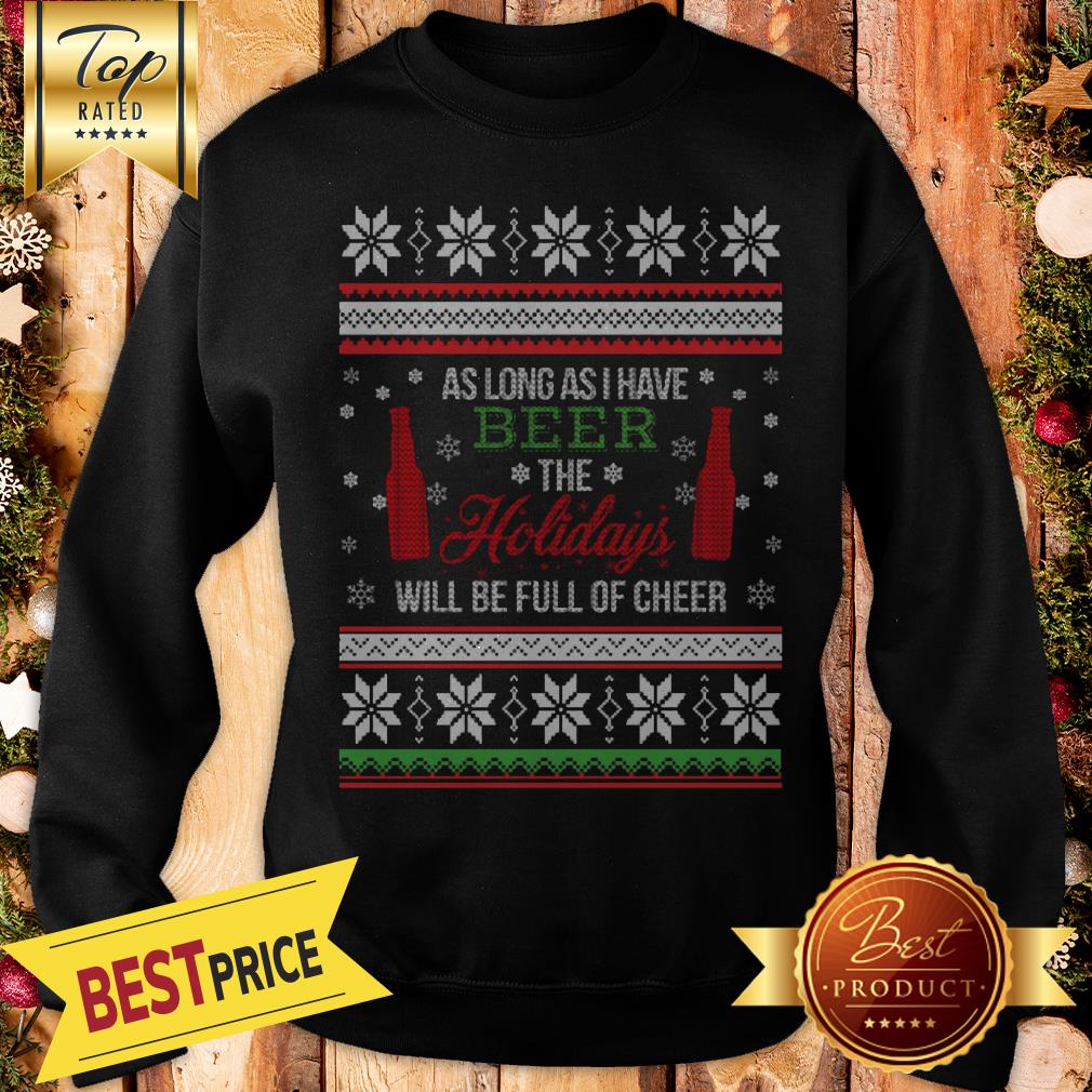 As Long As I Have Beer The Holidays Funny Will Be Full Of Cheer Christmas Shirt - Image 4