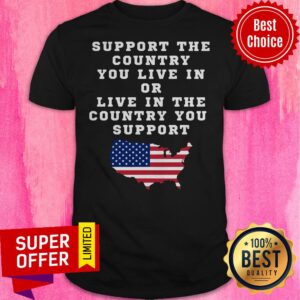 American Support Your Country You Live In Or Live In The Country You Support Shirt