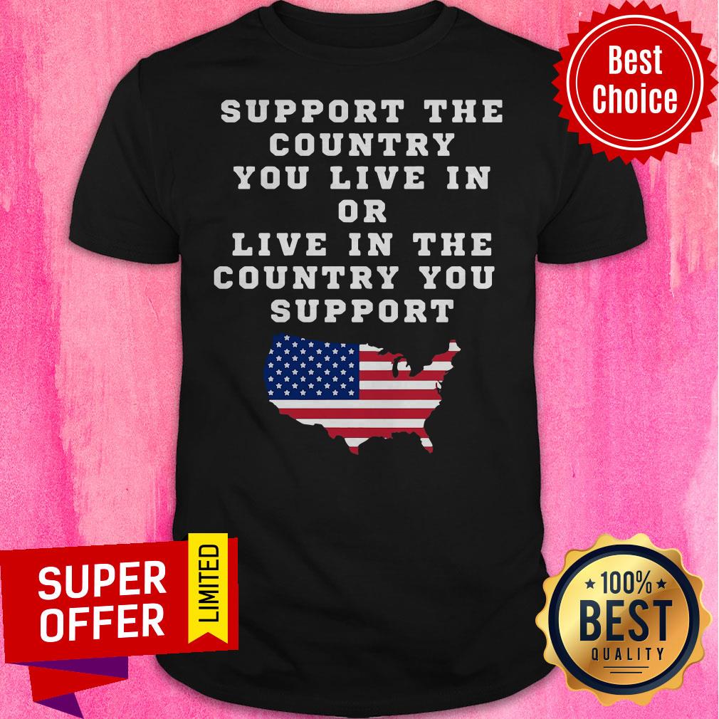 American Support Your Country You Live In Or Live In The Country You Support Shirt