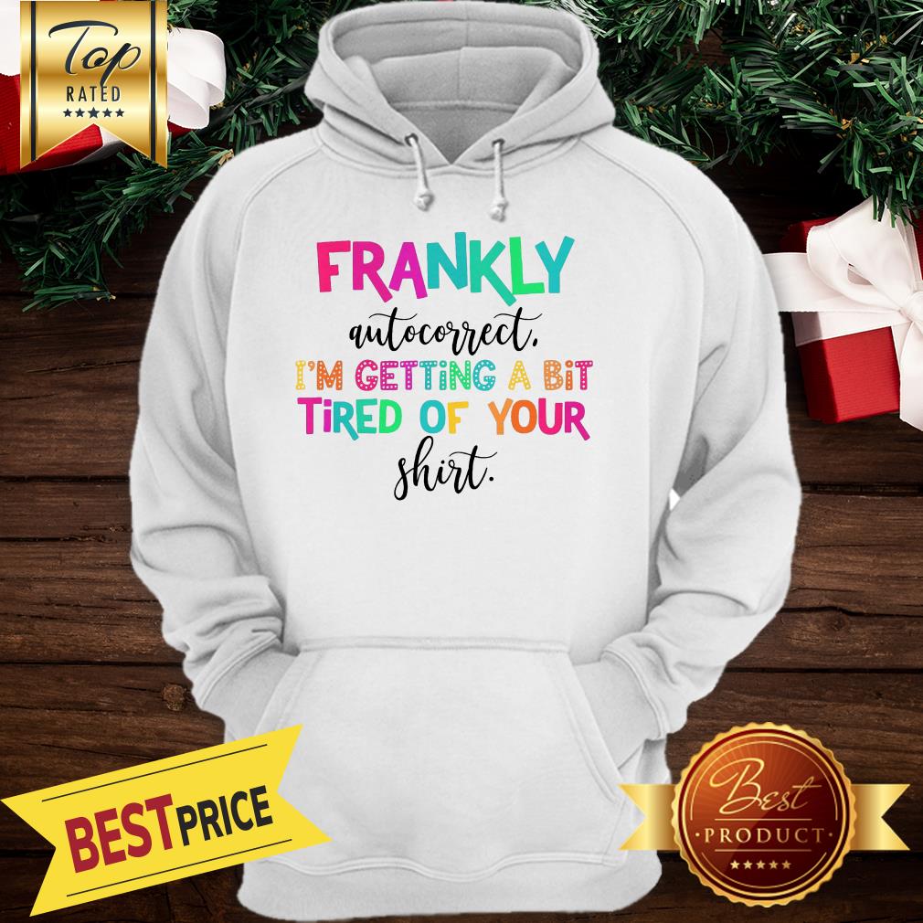 Frankly Autocorrect I’m Getting A Bit Tired Of Your Shirt - Image 3