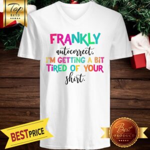 Alternative view of Frankly Autocorrect I’m Getting A Bit Tired Of Your Shirt