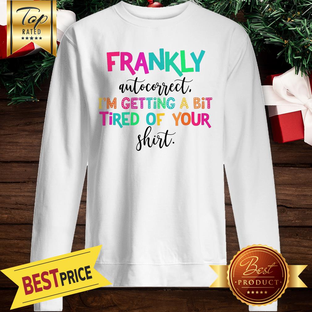 Frankly Autocorrect I’m Getting A Bit Tired Of Your Shirt - Image 4