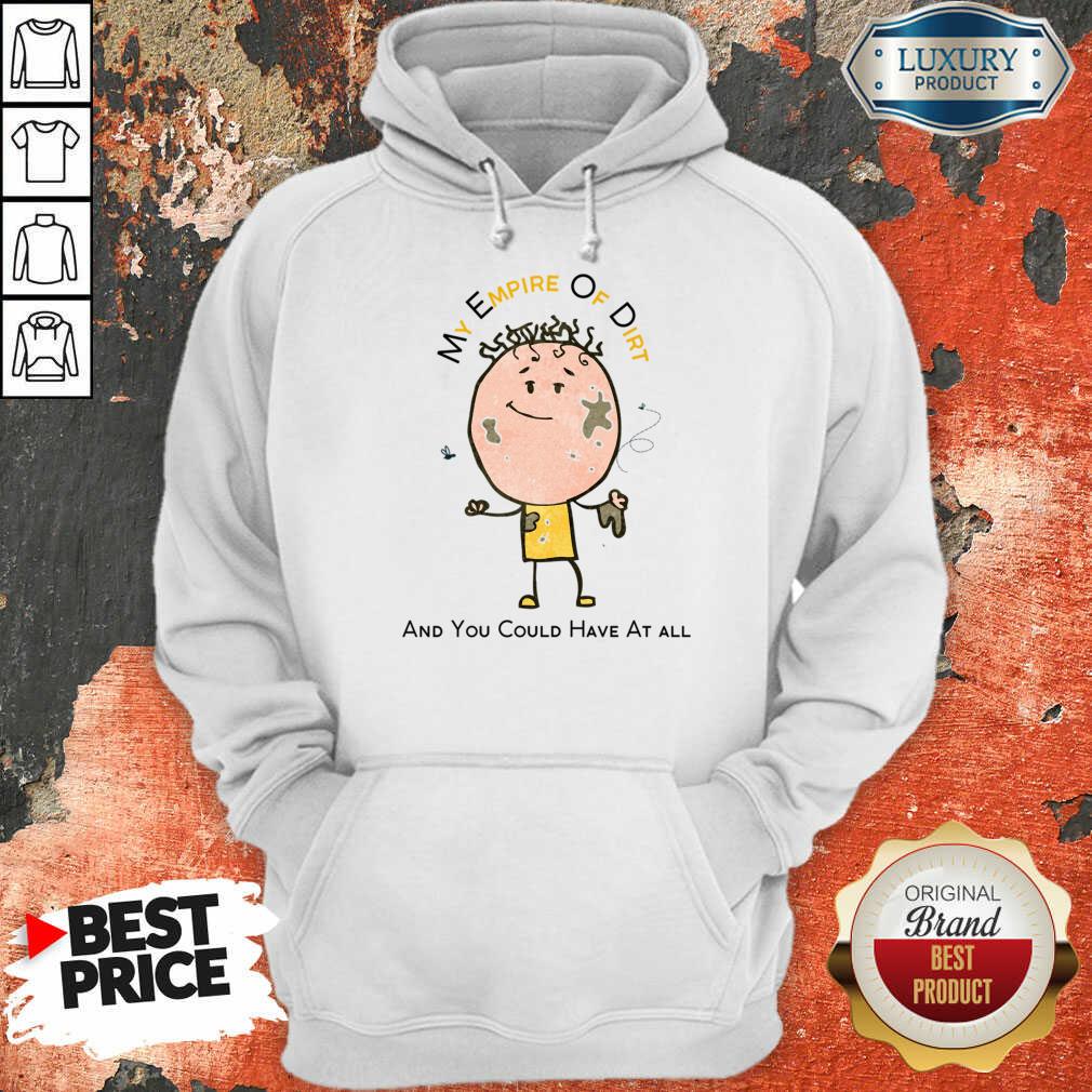 My Empire Of Dirt And You Could Have At All Shirt - Image 4