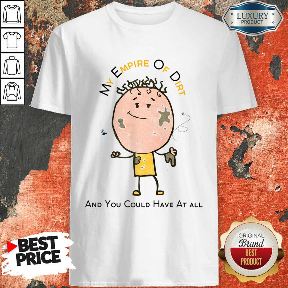 My Empire Of Dirt And You Could Have At All Shirt