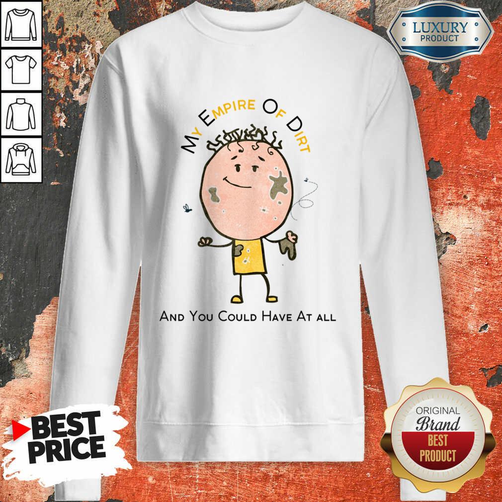 My Empire Of Dirt And You Could Have At All Shirt - Image 5