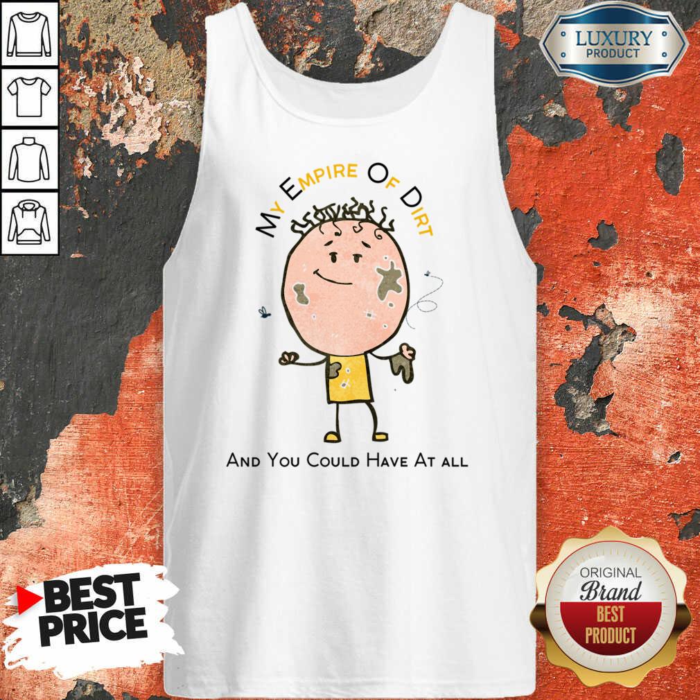 My Empire Of Dirt And You Could Have At All Shirt - Image 3