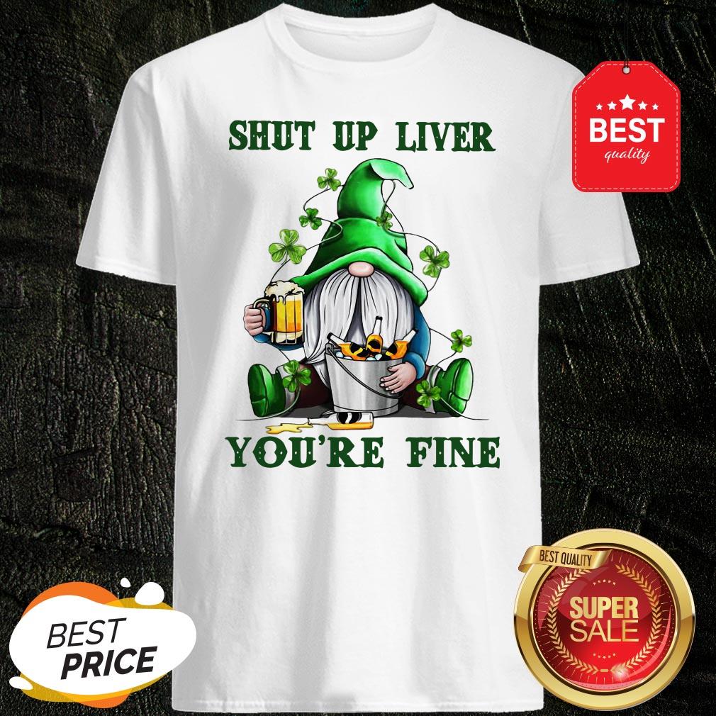 St Patrick’s Day Gnomes Shut Up Liver You’re Fine Shirt