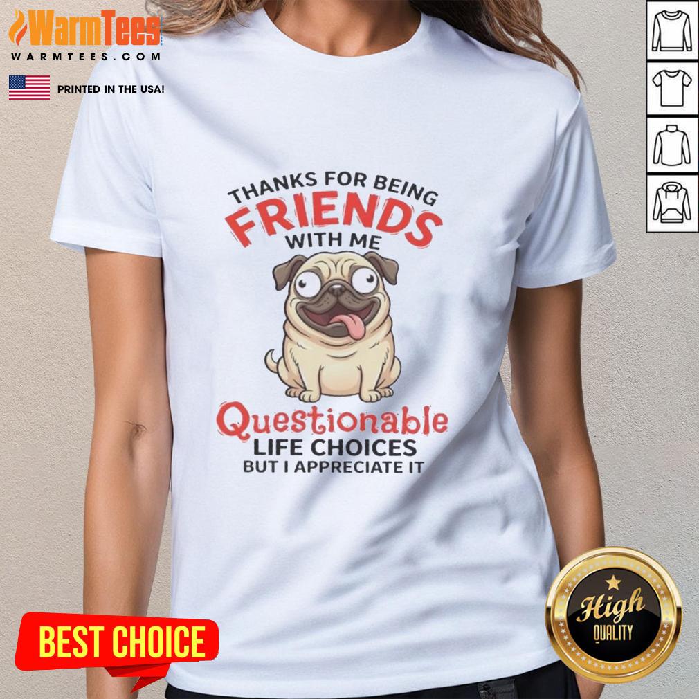 Good Pug Dog Thanks For Being Friends With Me Questionable Life Choice But I Appreciate It T-Shirt - Image 3