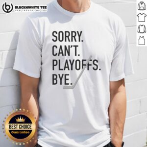 Top Sorry Can't Playoffs Bye Hockey T-Shirt