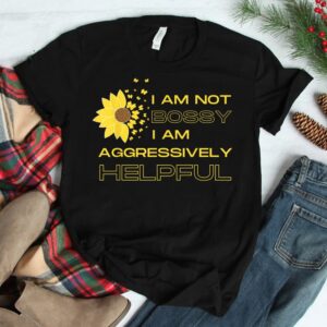 I Am Not Bossy I Am Aggressively Helpful I Am The Boss Shirt