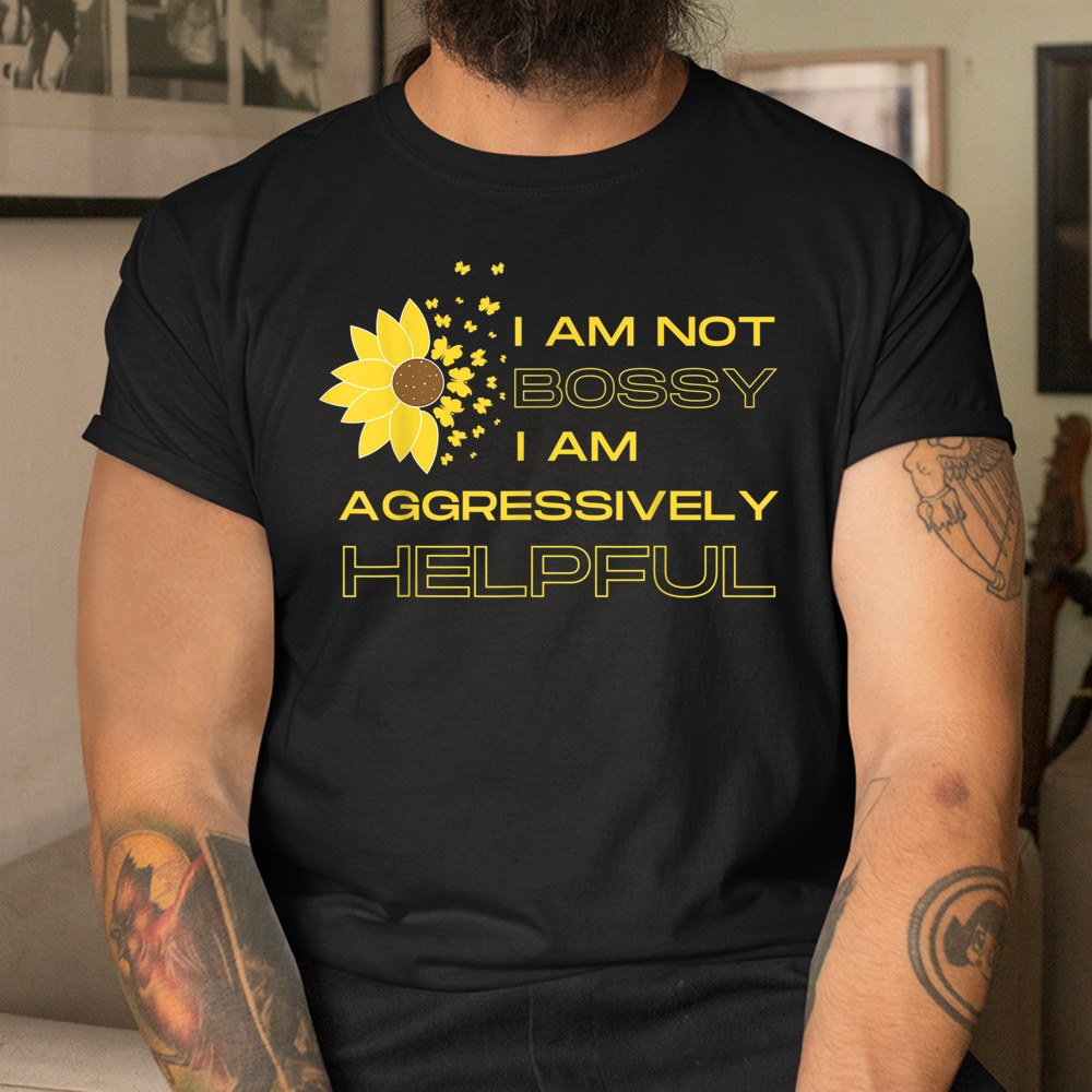 I Am Not Bossy I Am Aggressively Helpful I Am The Boss Shirt - Image 3