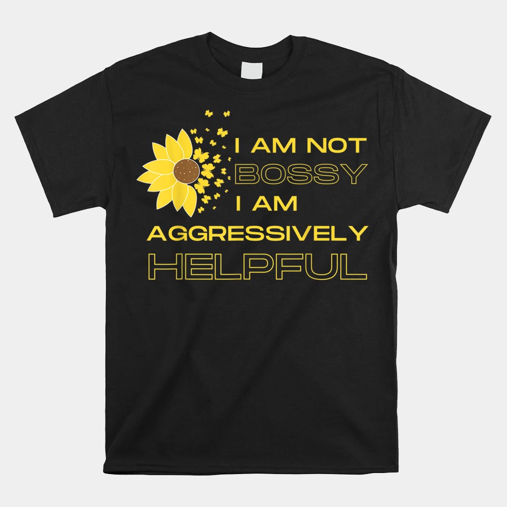 I Am Not Bossy I Am Aggressively Helpful I Am The Boss Shirt - Image 4