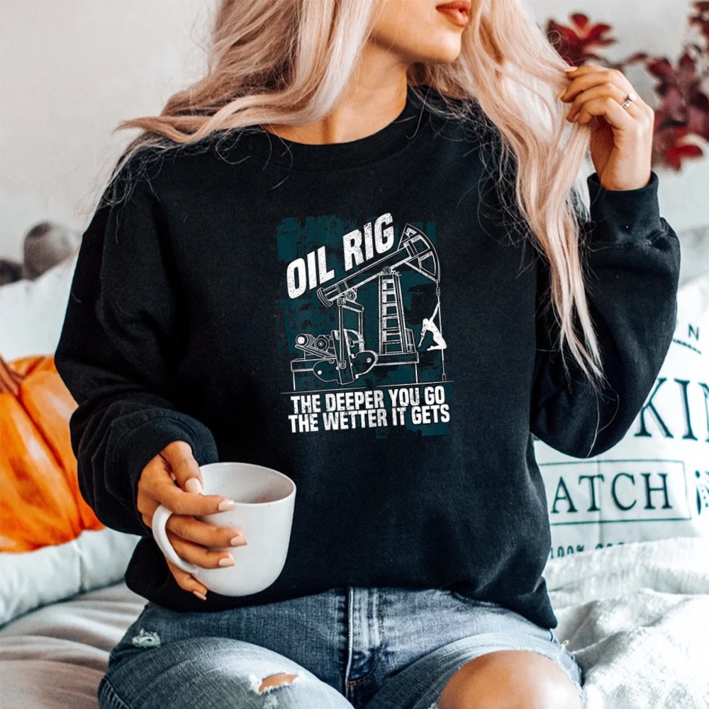 Oil Rig The Deeper You Go The Wetter It Gets Shirt - Image 2