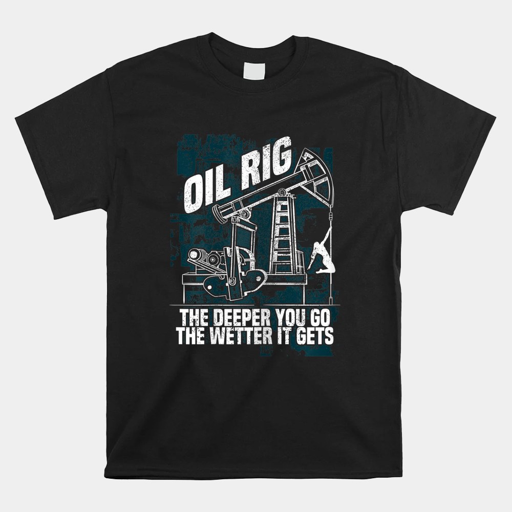 Oil Rig The Deeper You Go The Wetter It Gets Shirt - Image 4