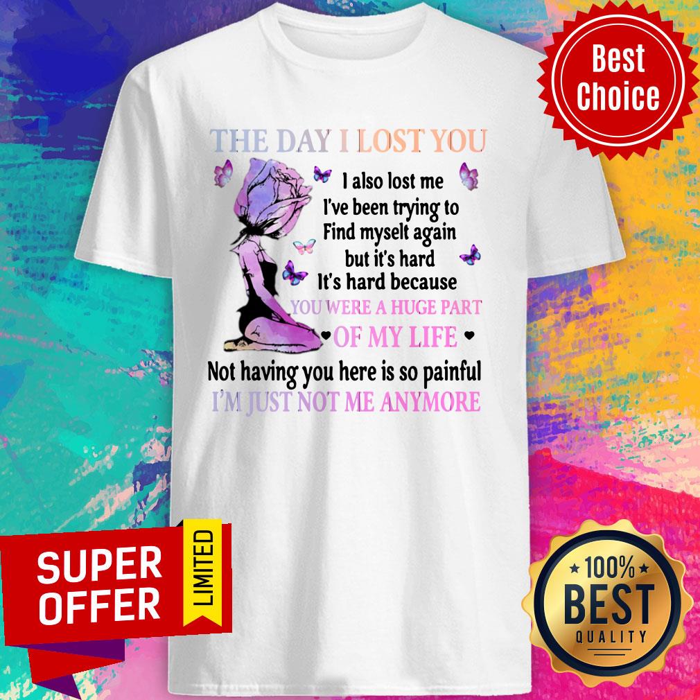 The Day I Lost You I Also Lost Me I've Been Trying To Find Myselt Again YI'm Just Not Me Anymore Shirt