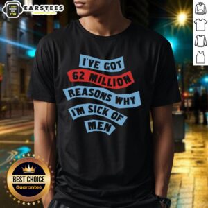 Good I've Got 62 Million Reasons Why I'm Sick Of Men T-Shirt