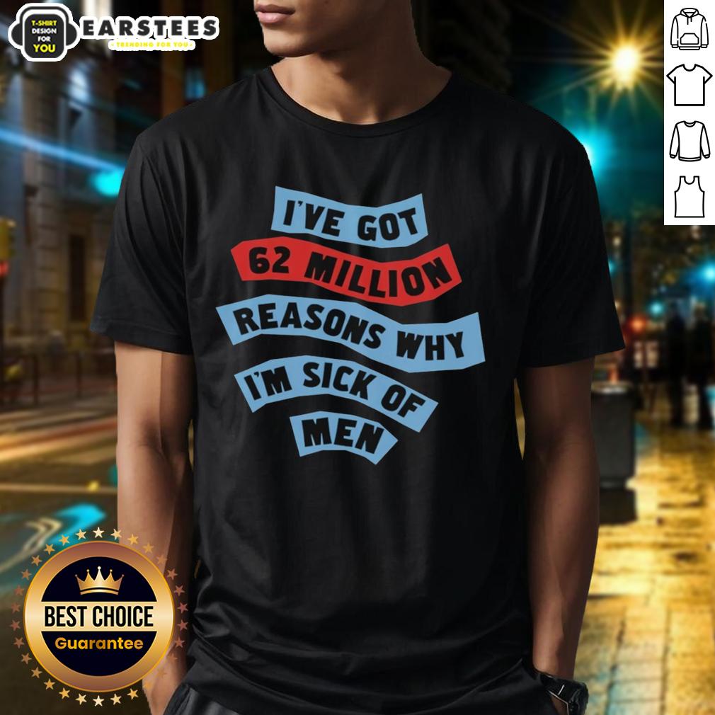 Good I've Got 62 Million Reasons Why I'm Sick Of Men T-Shirt