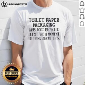 Original Toilet Paper Packaging Says 100% Recycled Let's Recycled Take A Moment To Think About This T-Shirt