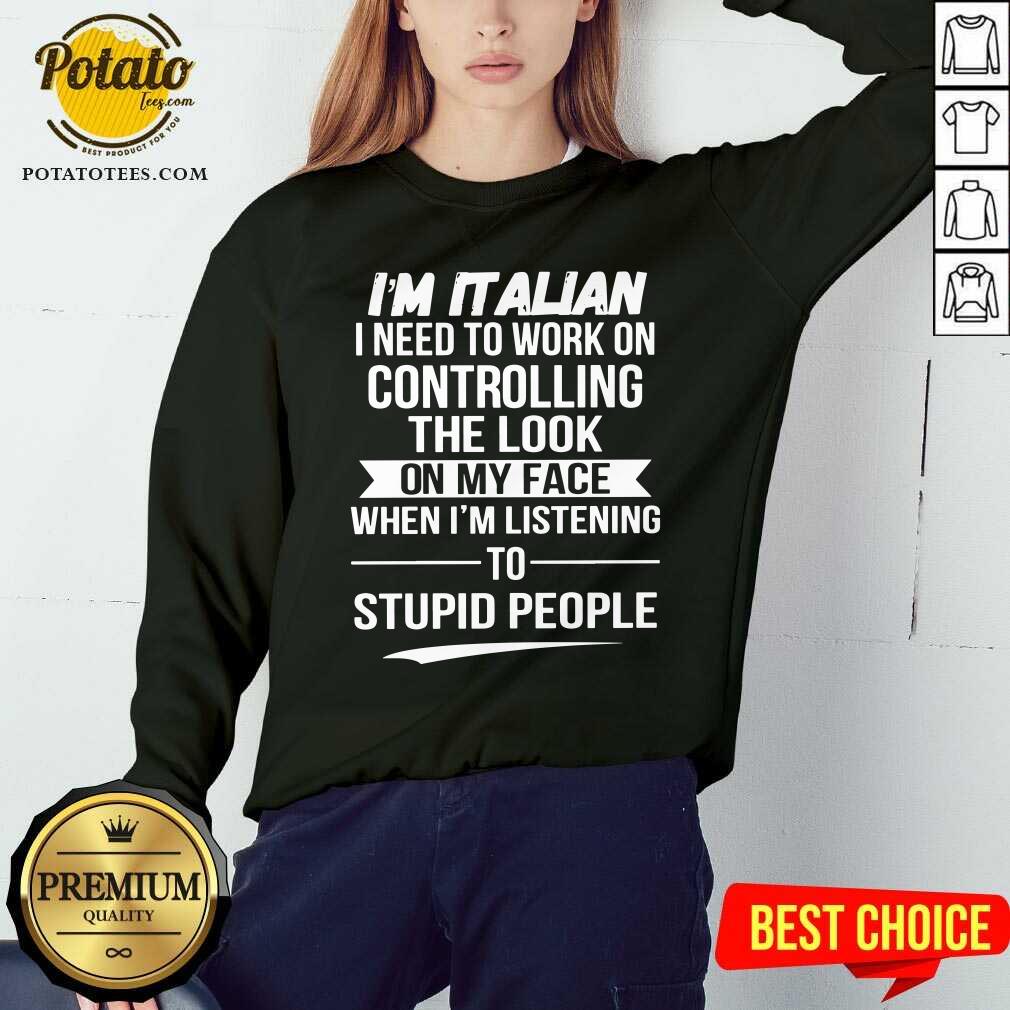 I’m Italian Controlling The Look On My Face Stupid People Shirt - Image 4