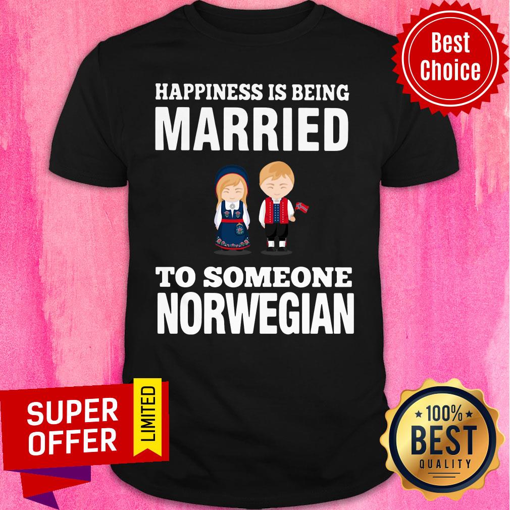 Funny Happiness Is Being Married To Someone Norwegian Shirt