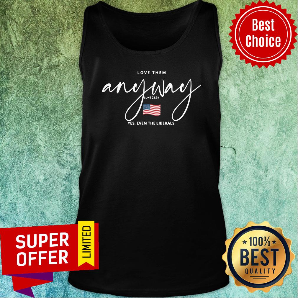 Top Love Them Anyway American Flag Yes Even Liberals Shirt - Image 3