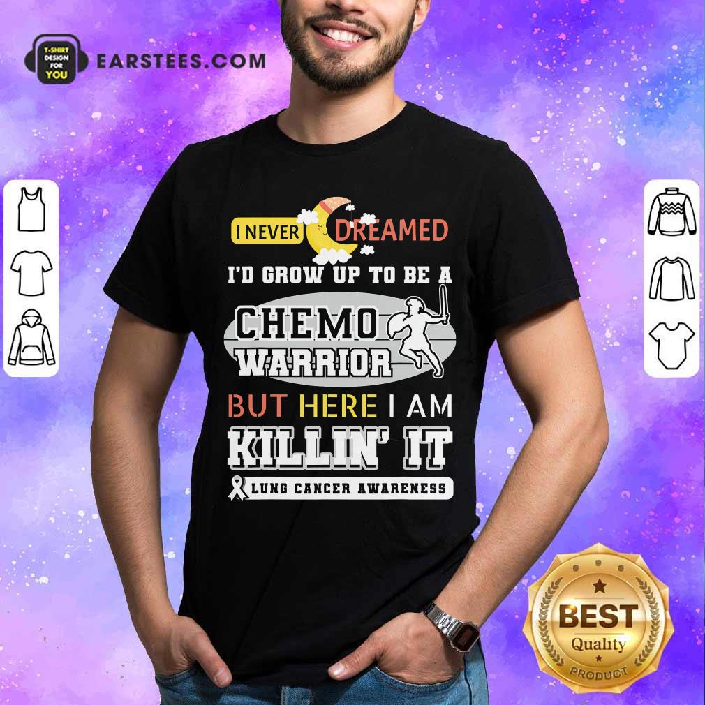 Official I Never Dreamed I’d Grow Up To Be A Chemo Warrior But Here I Am Killin It Lung Cancer Awareness Shirt