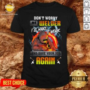 Don’t Worry Mr Welder I’ll Make It Work Shirt