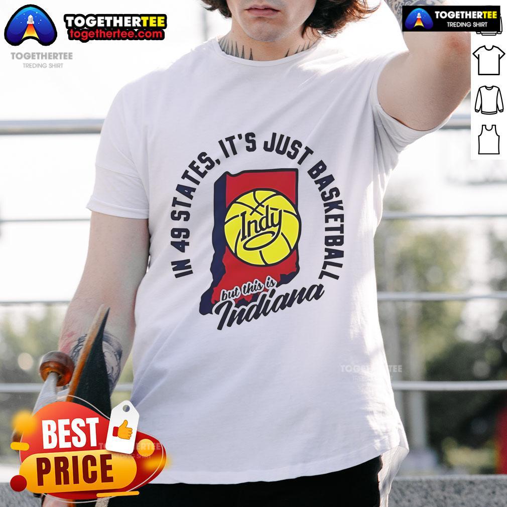 Good In 49 States It's Just Basketball Indy But This Is Indiana T-Shirt