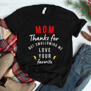 Mom Thanks For Not Swallowing Me Love Your Favorite Shirt