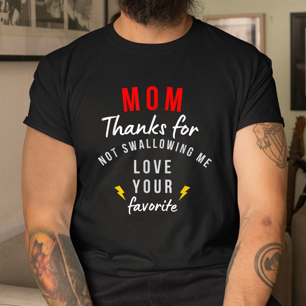 Mom Thanks For Not Swallowing Me Love Your Favorite Shirt - Image 3