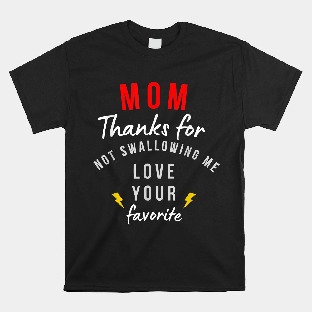 Mom Thanks For Not Swallowing Me Love Your Favorite Shirt - Image 4