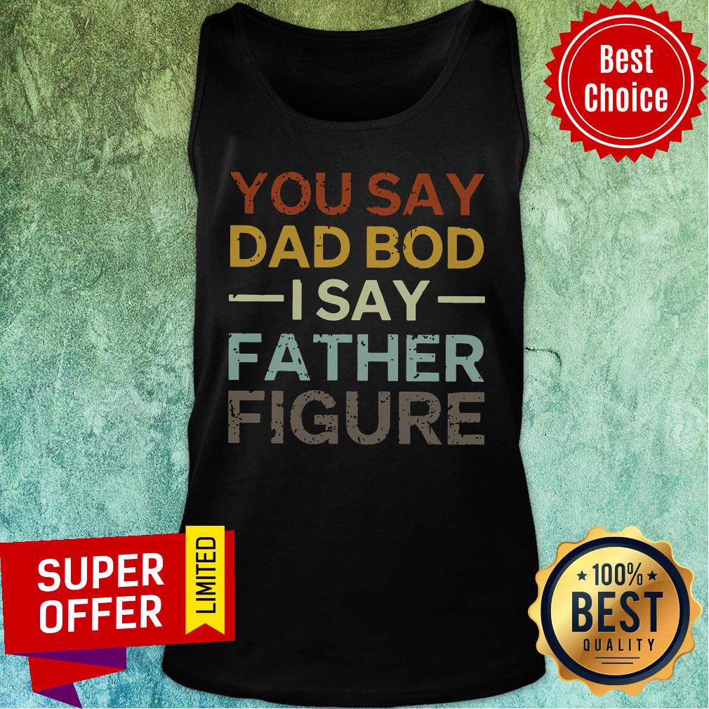 You Say Dad Bod I Say Father Figure Shirt - Image 3