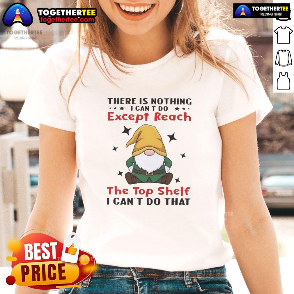 Awesome Gnomes There Is Nothing I Can't Do Except Reach The Top Shelf I Can't Do That T-Shirt - Image 3