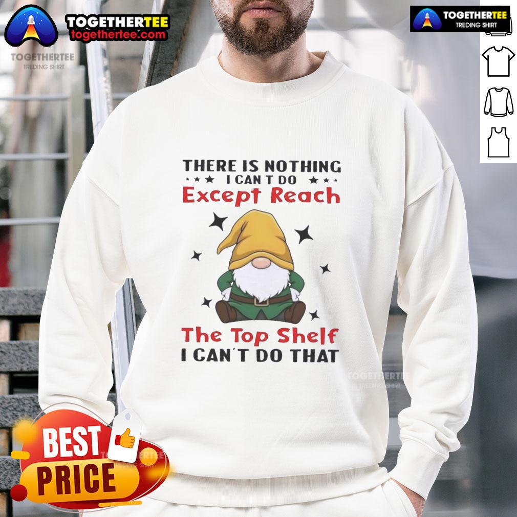Awesome Gnomes There Is Nothing I Can't Do Except Reach The Top Shelf I Can't Do That T-Shirt - Image 5