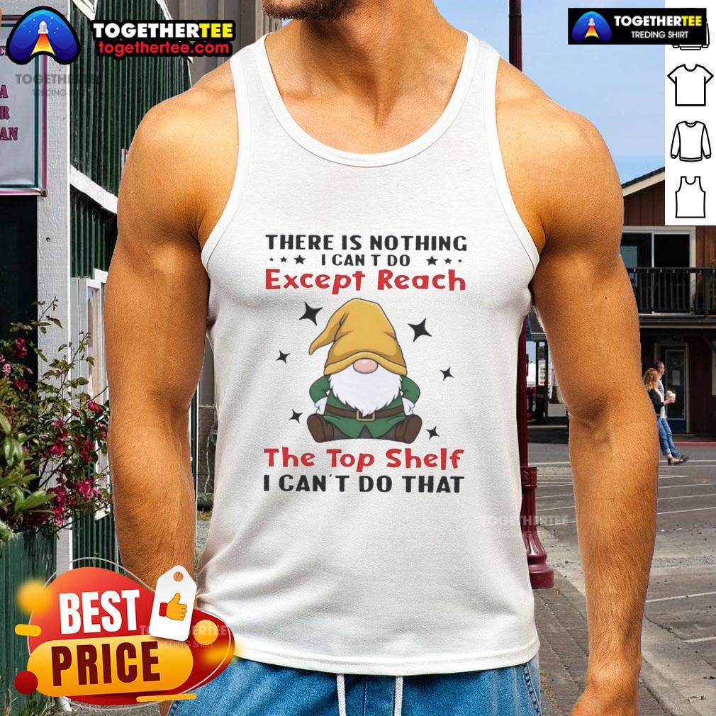 Awesome Gnomes There Is Nothing I Can't Do Except Reach The Top Shelf I Can't Do That T-Shirt - Image 4