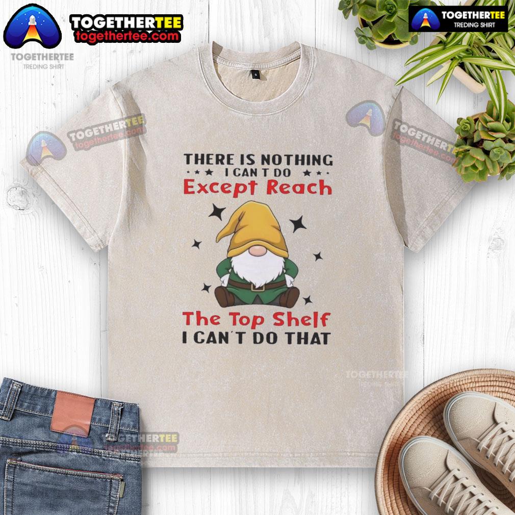 Awesome Gnomes There Is Nothing I Can't Do Except Reach The Top Shelf I Can't Do That T-Shirt - Image 6