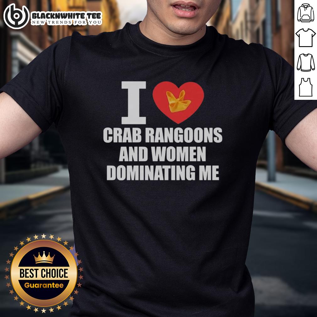 Nice I Love Crab Rangoons And Women Dominating Me T-Shirt