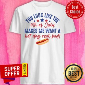 You Look Like The 4Th Of July Makes Me Want A Hot Dog Real Pad Shirt