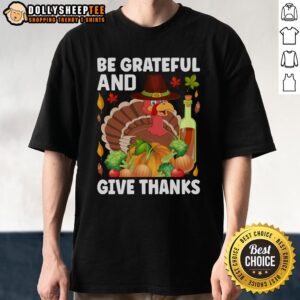 Good Turkey Wine Be Grateful And Give Thanks Thanksgiving T-Shirt
