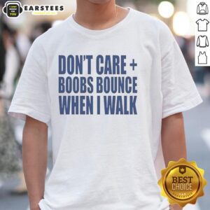 Nice Don't Care Boobs Bounce When I Walk T-Shirt