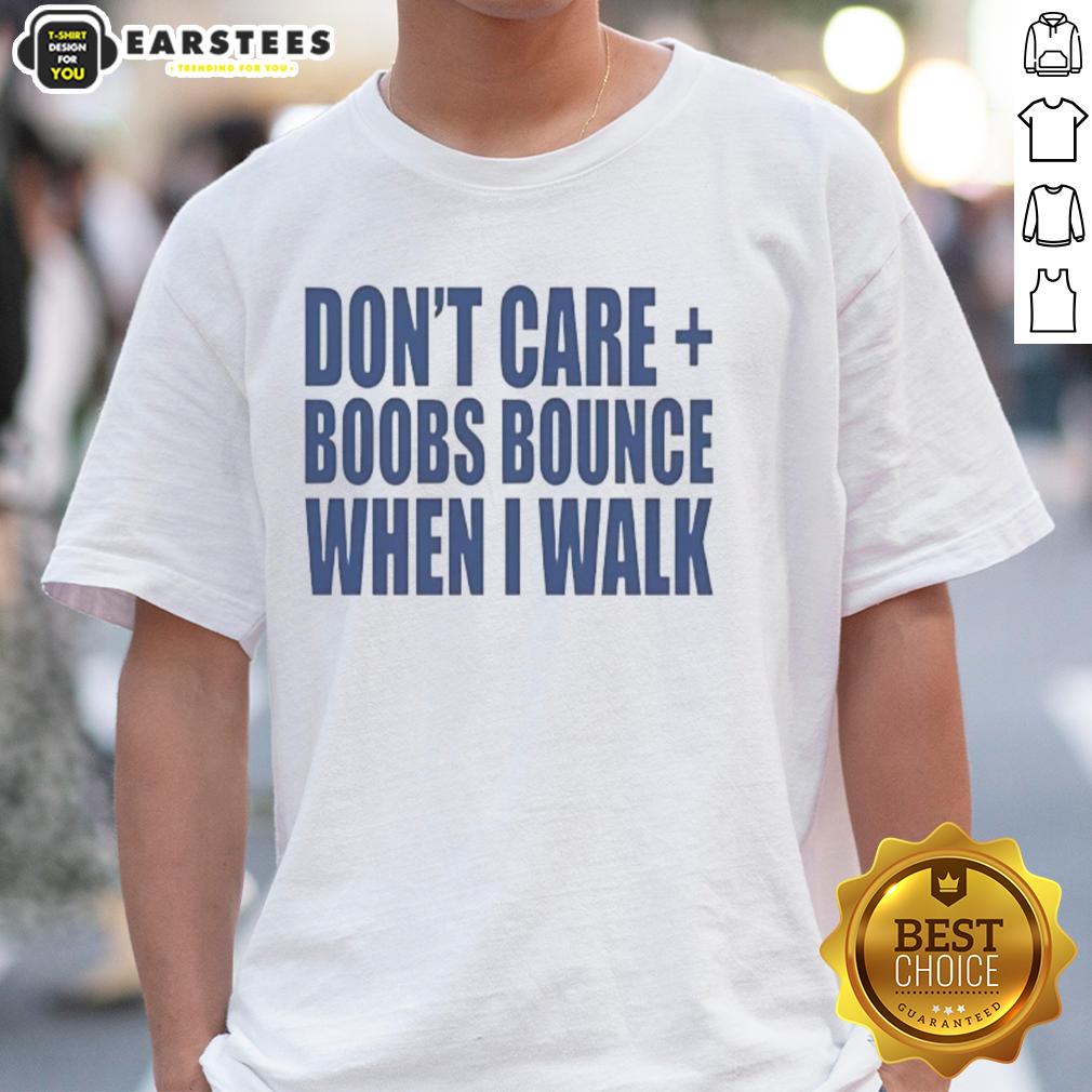 Nice Don't Care Boobs Bounce When I Walk T-Shirt